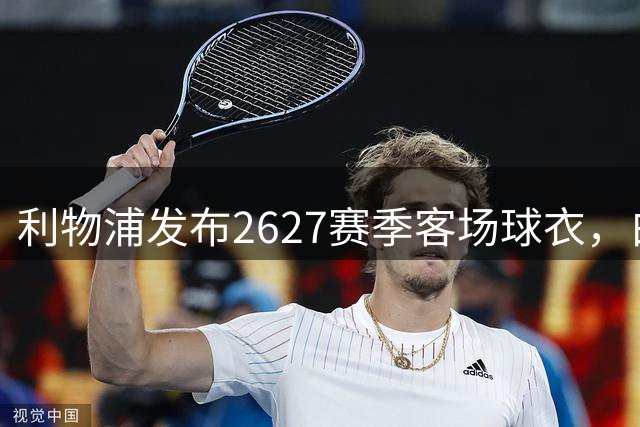 利物浦发布26/27赛季客场球衣，白色+莓红，复古致敬80年代